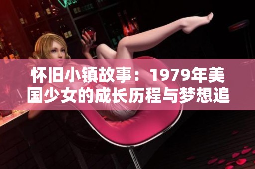 怀旧小镇故事：1979年美国少女的成长历程与梦想追寻