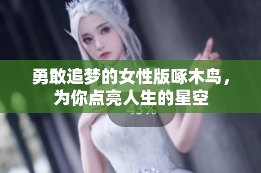 勇敢追梦的女性版啄木鸟，为你点亮人生的星空