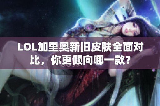 LOL加里奥新旧皮肤全面对比，你更倾向哪一款？