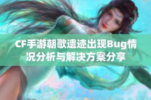 CF手游朝歌遗迹出现Bug情况分析与解决方案分享