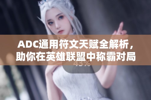 ADC通用符文天赋全解析，助你在英雄联盟中称霸对局