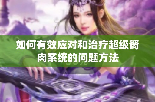 如何有效应对和治疗超级胬肉系统的问题方法