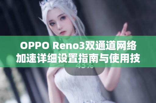 OPPO Reno3双通道网络加速详细设置指南与使用技巧