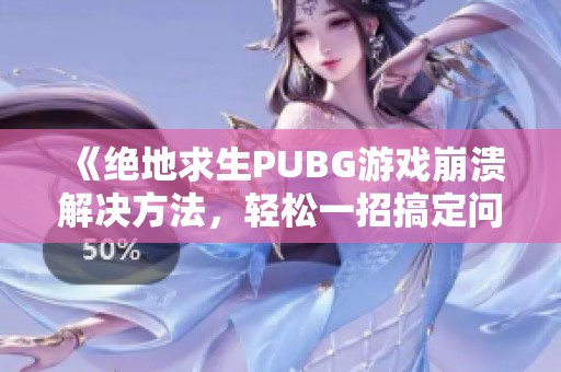 《绝地求生PUBG游戏崩溃解决方法，轻松一招搞定问题》