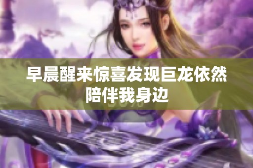 早晨醒来惊喜发现巨龙依然陪伴我身边