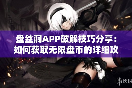 盘丝洞APP破解技巧分享：如何获取无限盘币的详细攻略