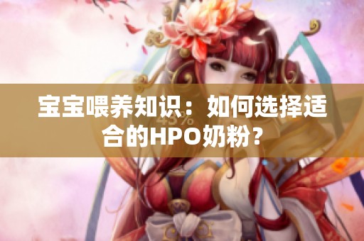 宝宝喂养知识：如何选择适合的HPO奶粉？