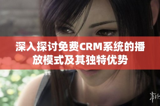 深入探讨免费CRM系统的播放模式及其独特优势