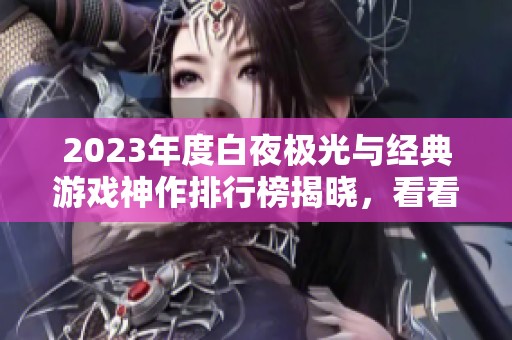 2023年度白夜极光与经典游戏神作排行榜揭晓，看看你的最爱上榜了吗