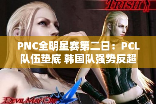 PNC全明星赛第二日：PCL队伍垫底 韩国队强势反超