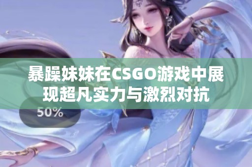 暴躁妹妹在CSGO游戏中展现超凡实力与激烈对抗