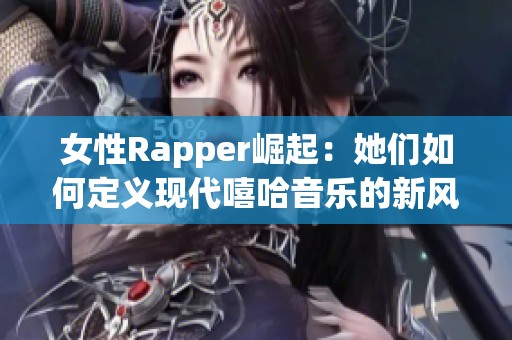 女性Rapper崛起：她们如何定义现代嘻哈音乐的新风潮