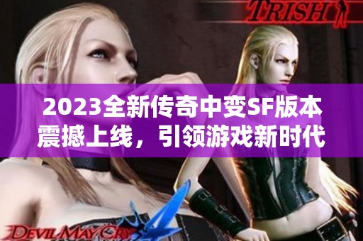 2023全新传奇中变SF版本震撼上线，引领游戏新时代！