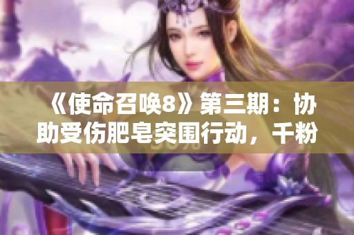 《使命召唤8》第三期：协助受伤肥皂突围行动，千粉丝互动持续升级!