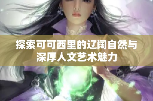 探索可可西里的辽阔自然与深厚人文艺术魅力