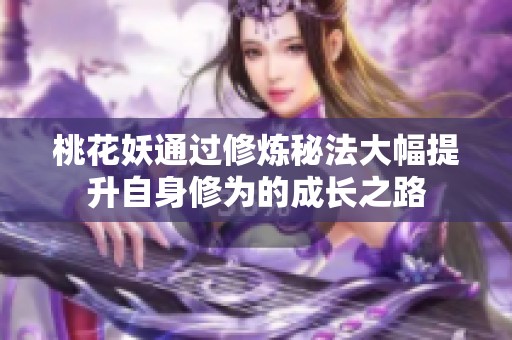 桃花妖通过修炼秘法大幅提升自身修为的成长之路