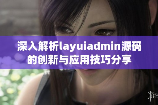 深入解析layuiadmin源码的创新与应用技巧分享