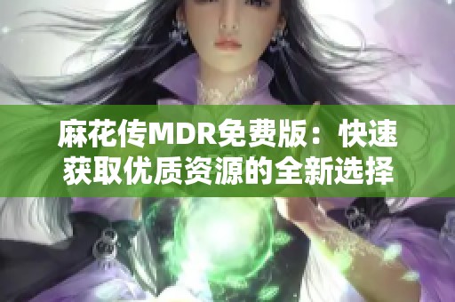 麻花传MDR免费版：快速获取优质资源的全新选择