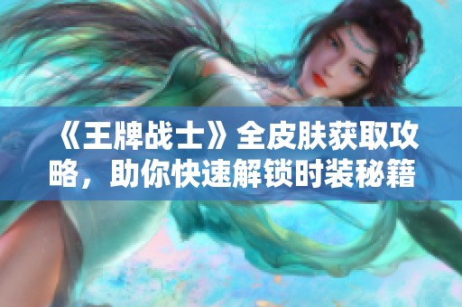 《王牌战士》全皮肤获取攻略，助你快速解锁时装秘籍！