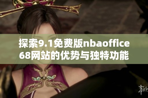 探索9.1免费版nbaoffice68网站的优势与独特功能