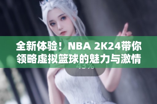 全新体验！NBA 2K24带你领略虚拟篮球的魅力与激情