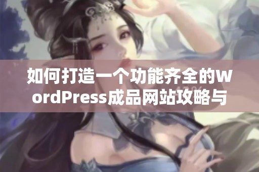 如何打造一个功能齐全的WordPress成品网站攻略与技巧