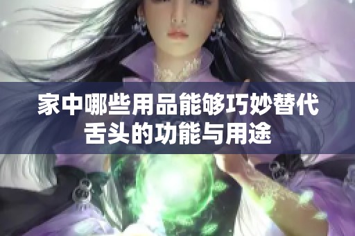 家中哪些用品能够巧妙替代舌头的功能与用途