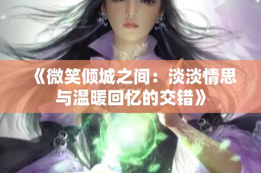 《微笑倾城之间：淡淡情思与温暖回忆的交错》