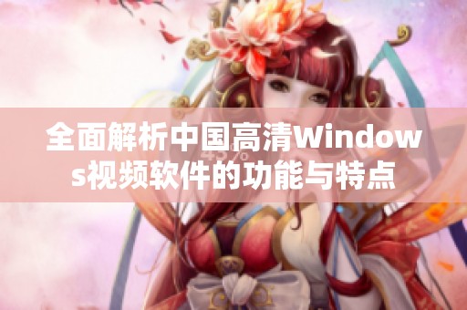 全面解析中国高清Windows视频软件的功能与特点