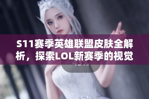 S11赛季英雄联盟皮肤全解析，探索LOL新赛季的视觉盛宴