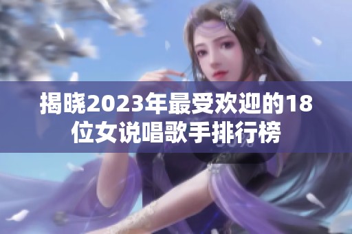 揭晓2023年最受欢迎的18位女说唱歌手排行榜