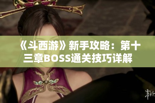 《斗西游》新手攻略：第十三章BOSS通关技巧详解