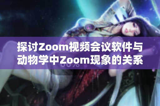 探讨Zoom视频会议软件与动物学中Zoom现象的关系与影响