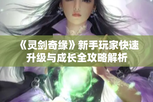 《灵剑奇缘》新手玩家快速升级与成长全攻略解析