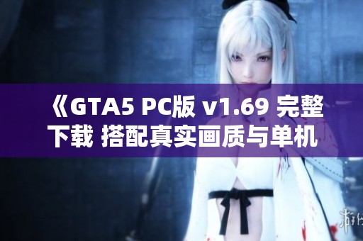 《GTA5 PC版 v1.69 完整下载 搭配真实画质与单机游戏修改工具》