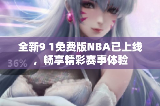 全新9 1免费版NBA已上线，畅享精彩赛事体验