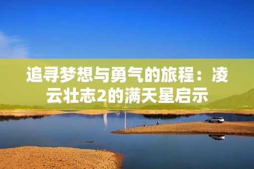 追寻梦想与勇气的旅程：凌云壮志2的满天星启示