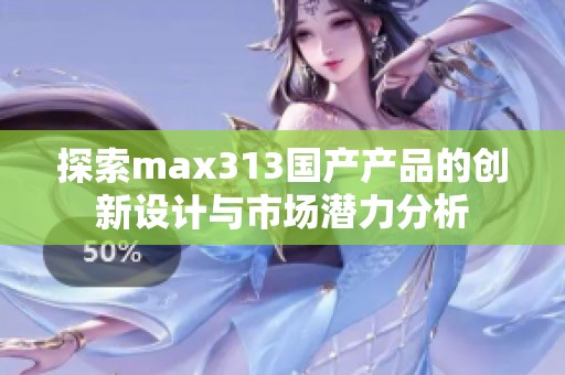 探索max313国产产品的创新设计与市场潜力分析