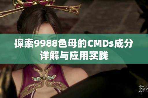 探索9988色母的CMDs成分详解与应用实践