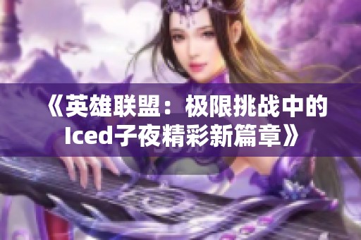 《英雄联盟：极限挑战中的Iced子夜精彩新篇章》