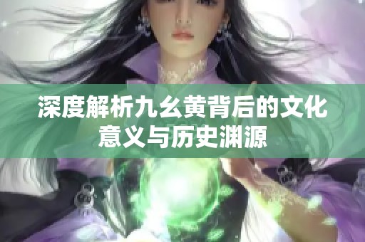 深度解析九幺黄背后的文化意义与历史渊源