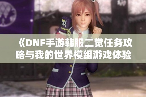 《DNF手游韩服二觉任务攻略与我的世界模组游戏体验分享》