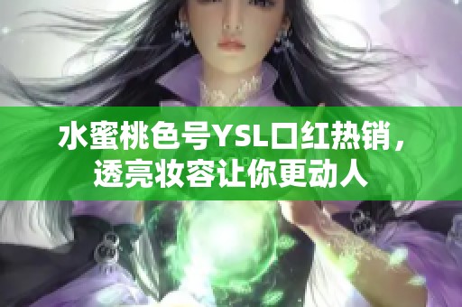 水蜜桃色号YSL口红热销，透亮妆容让你更动人