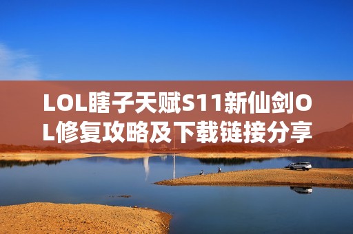 LOL瞎子天赋S11新仙剑OL修复攻略及下载链接分享