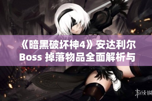 《暗黑破坏神4》安达利尔 Boss 掉落物品全面解析与一览