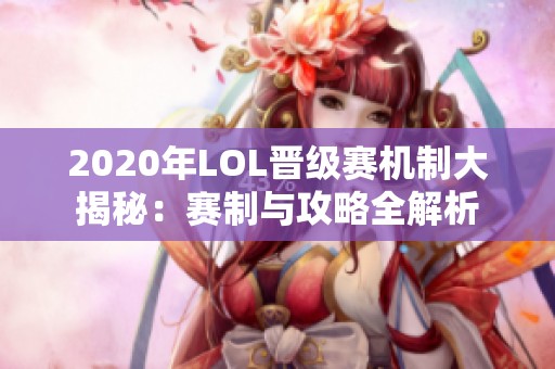 2020年LOL晋级赛机制大揭秘：赛制与攻略全解析