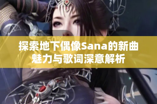 探索地下偶像Sana的新曲魅力与歌词深意解析