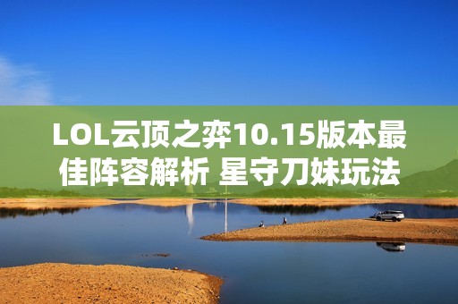 LOL云顶之弈10.15版本最佳阵容解析 星守刀妹玩法全攻略