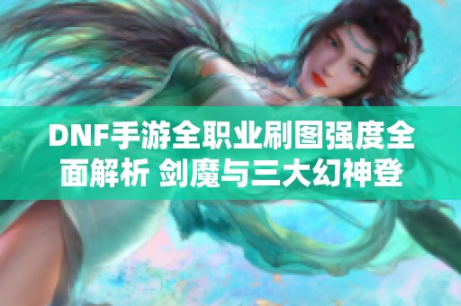 DNF手游全职业刷图强度全面解析 剑魔与三大幻神登场