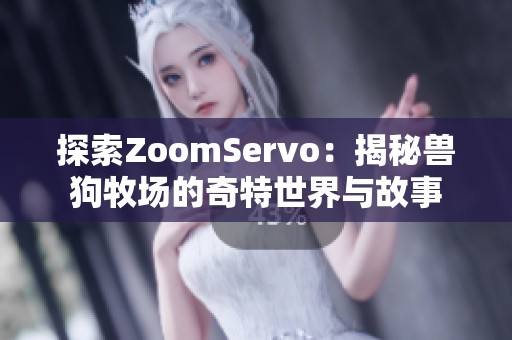 探索ZoomServo：揭秘兽狗牧场的奇特世界与故事